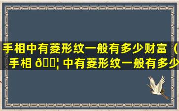 手相中有菱形纹一般有多少财富（手相 🐦 中有菱形纹一般有多少财富）